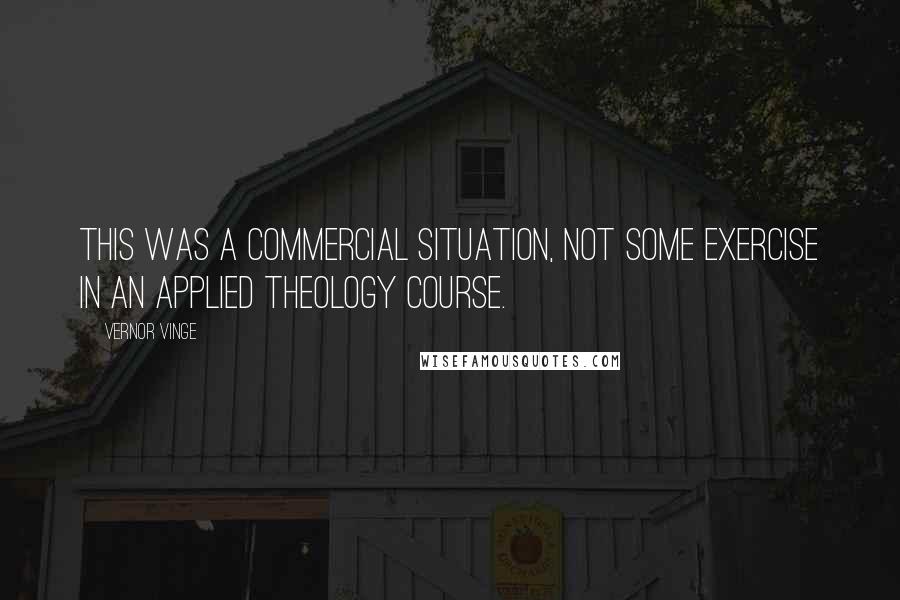 Vernor Vinge Quotes: This was a commercial situation, not some exercise in an Applied Theology course.