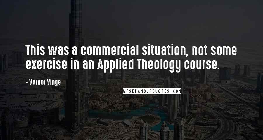 Vernor Vinge Quotes: This was a commercial situation, not some exercise in an Applied Theology course.