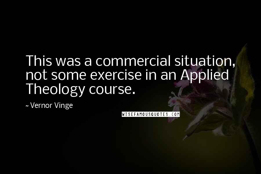 Vernor Vinge Quotes: This was a commercial situation, not some exercise in an Applied Theology course.