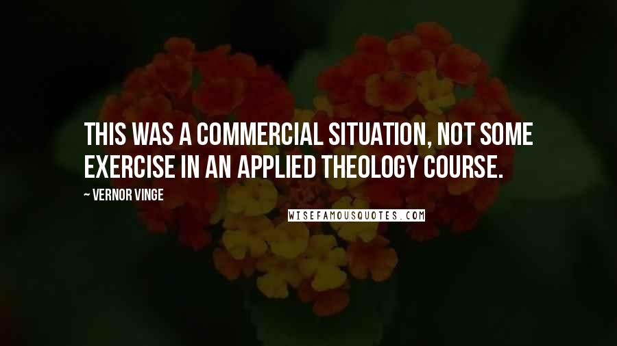 Vernor Vinge Quotes: This was a commercial situation, not some exercise in an Applied Theology course.