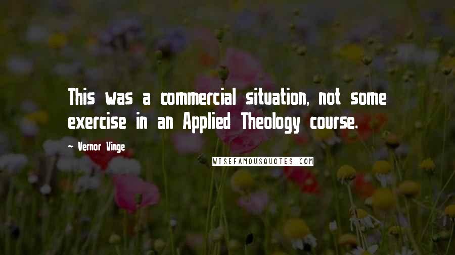 Vernor Vinge Quotes: This was a commercial situation, not some exercise in an Applied Theology course.