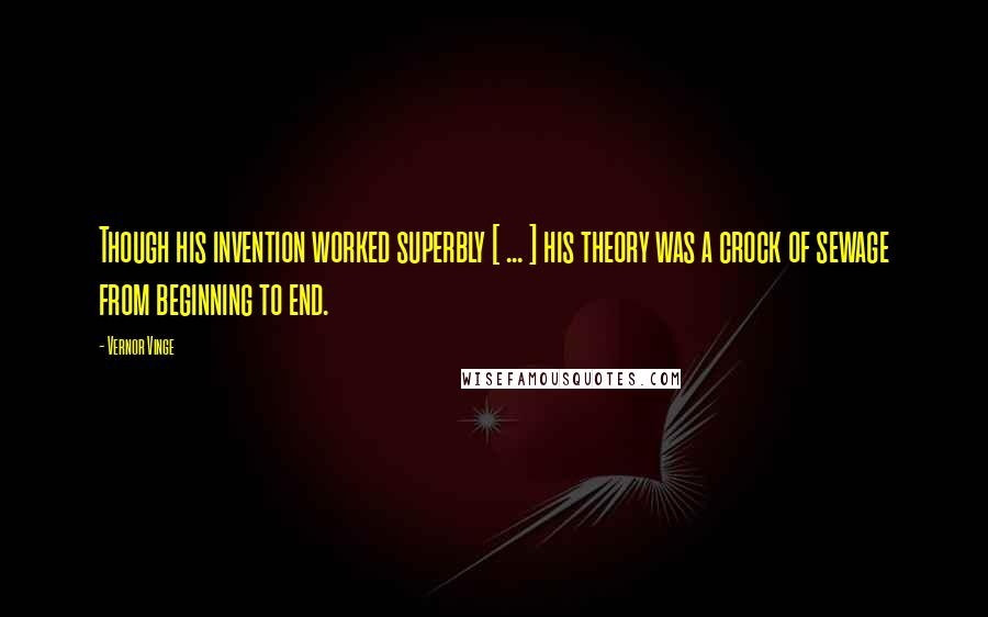 Vernor Vinge Quotes: Though his invention worked superbly [ ... ] his theory was a crock of sewage from beginning to end.