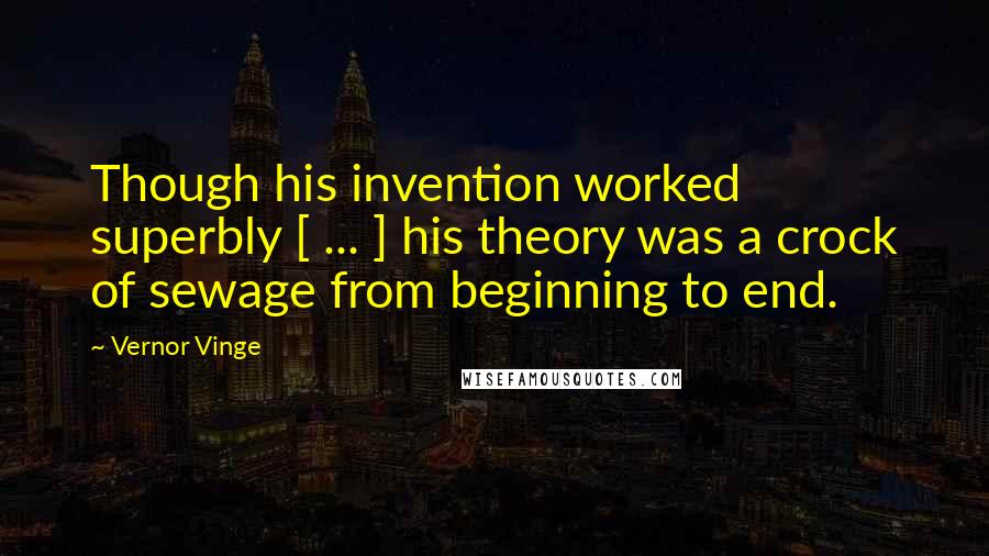 Vernor Vinge Quotes: Though his invention worked superbly [ ... ] his theory was a crock of sewage from beginning to end.