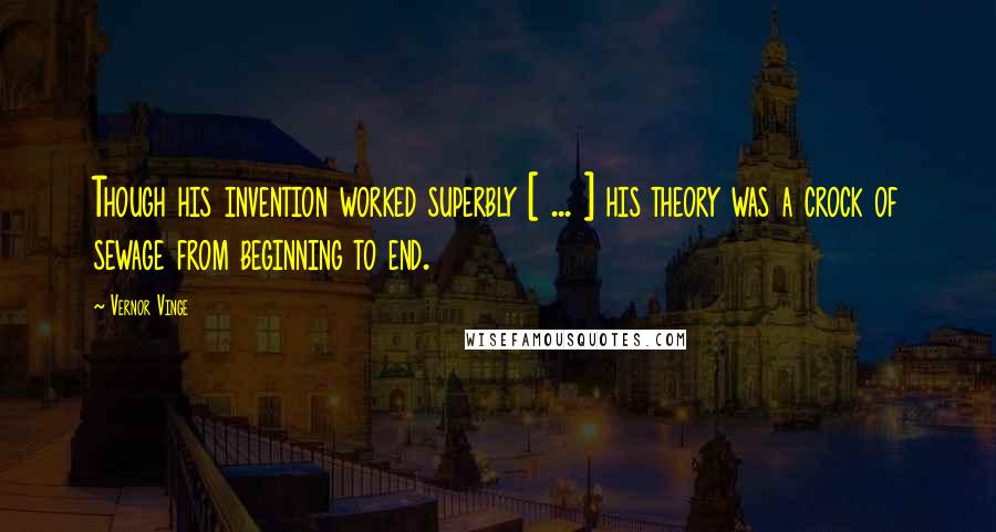 Vernor Vinge Quotes: Though his invention worked superbly [ ... ] his theory was a crock of sewage from beginning to end.