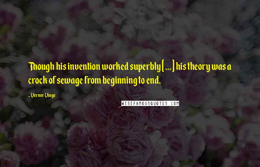 Vernor Vinge Quotes: Though his invention worked superbly [ ... ] his theory was a crock of sewage from beginning to end.