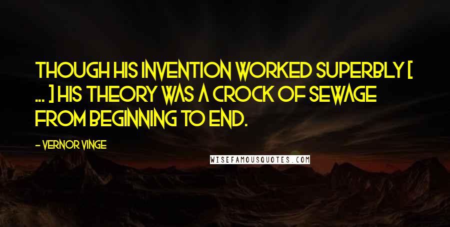 Vernor Vinge Quotes: Though his invention worked superbly [ ... ] his theory was a crock of sewage from beginning to end.