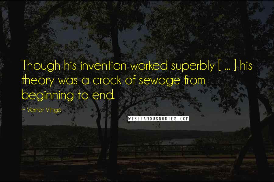 Vernor Vinge Quotes: Though his invention worked superbly [ ... ] his theory was a crock of sewage from beginning to end.