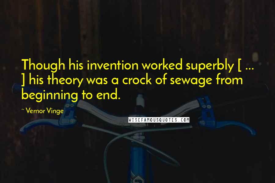 Vernor Vinge Quotes: Though his invention worked superbly [ ... ] his theory was a crock of sewage from beginning to end.