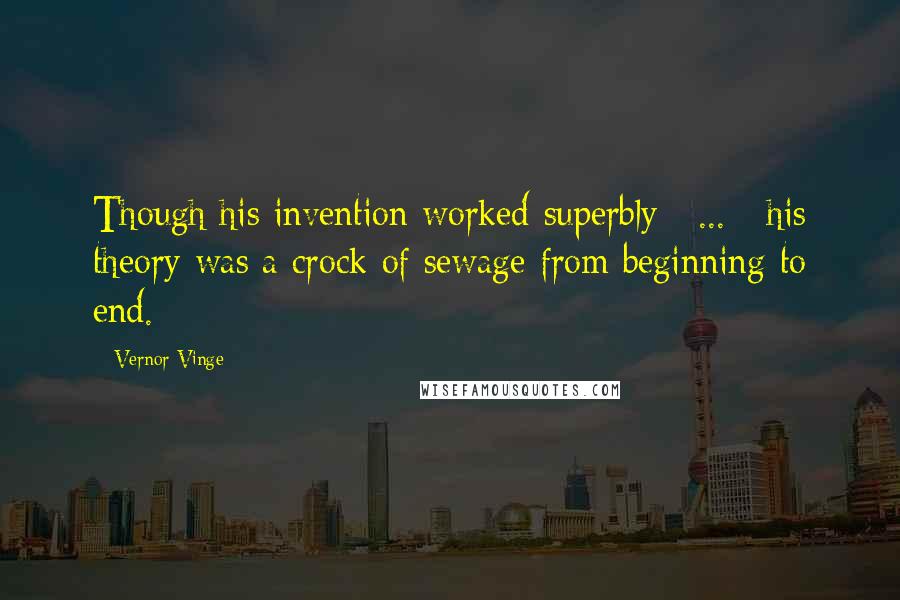 Vernor Vinge Quotes: Though his invention worked superbly [ ... ] his theory was a crock of sewage from beginning to end.