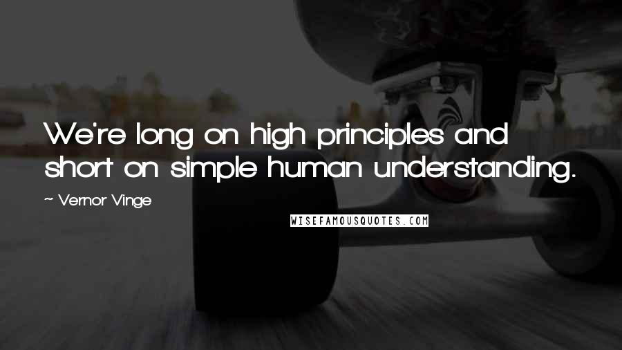 Vernor Vinge Quotes: We're long on high principles and short on simple human understanding.