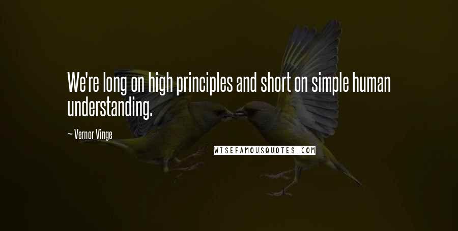 Vernor Vinge Quotes: We're long on high principles and short on simple human understanding.