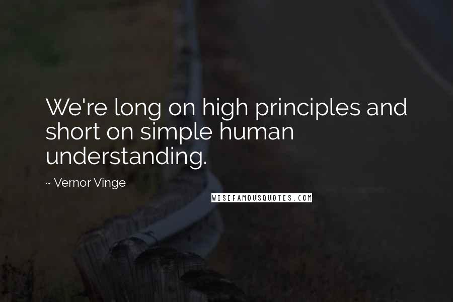 Vernor Vinge Quotes: We're long on high principles and short on simple human understanding.