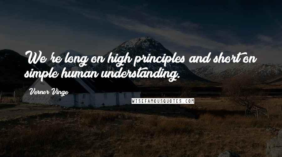 Vernor Vinge Quotes: We're long on high principles and short on simple human understanding.