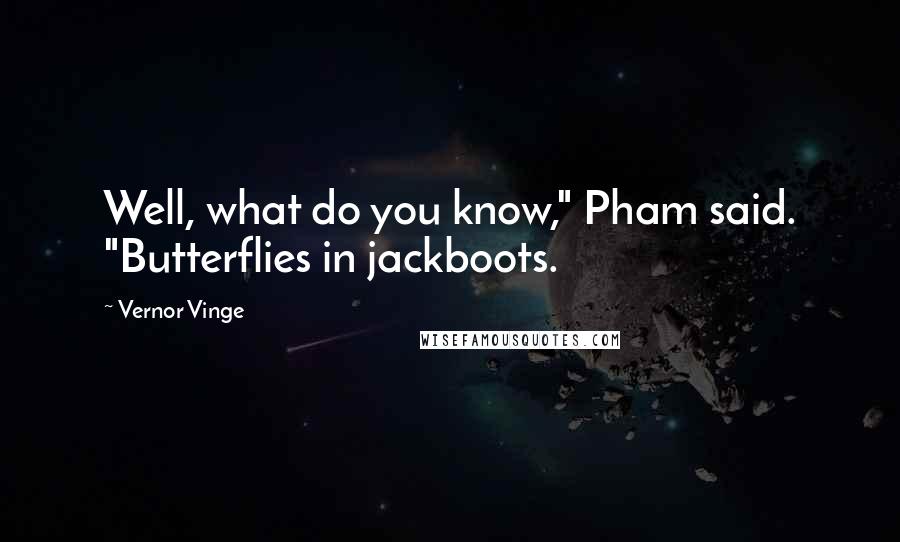 Vernor Vinge Quotes: Well, what do you know," Pham said. "Butterflies in jackboots.