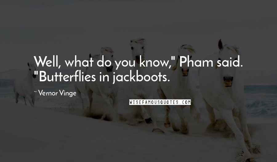 Vernor Vinge Quotes: Well, what do you know," Pham said. "Butterflies in jackboots.