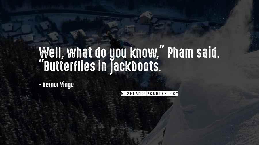 Vernor Vinge Quotes: Well, what do you know," Pham said. "Butterflies in jackboots.