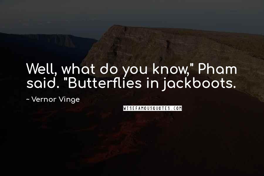 Vernor Vinge Quotes: Well, what do you know," Pham said. "Butterflies in jackboots.