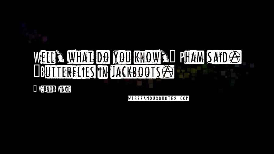 Vernor Vinge Quotes: Well, what do you know," Pham said. "Butterflies in jackboots.