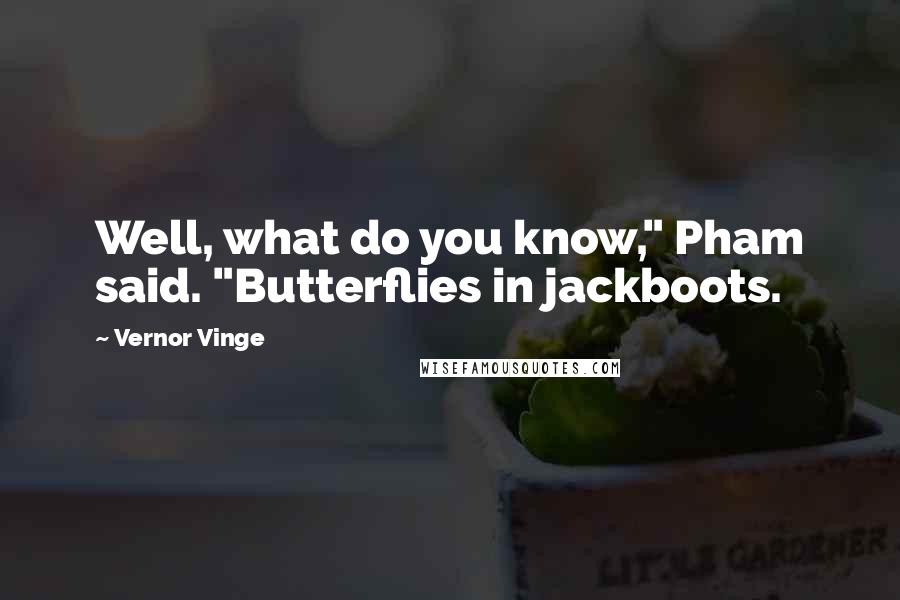 Vernor Vinge Quotes: Well, what do you know," Pham said. "Butterflies in jackboots.