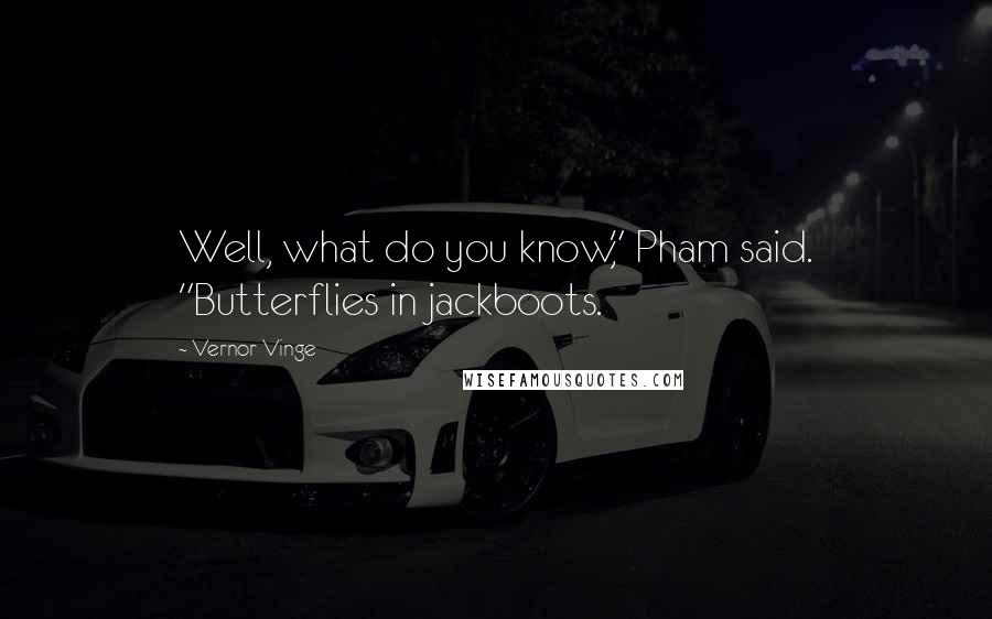 Vernor Vinge Quotes: Well, what do you know," Pham said. "Butterflies in jackboots.