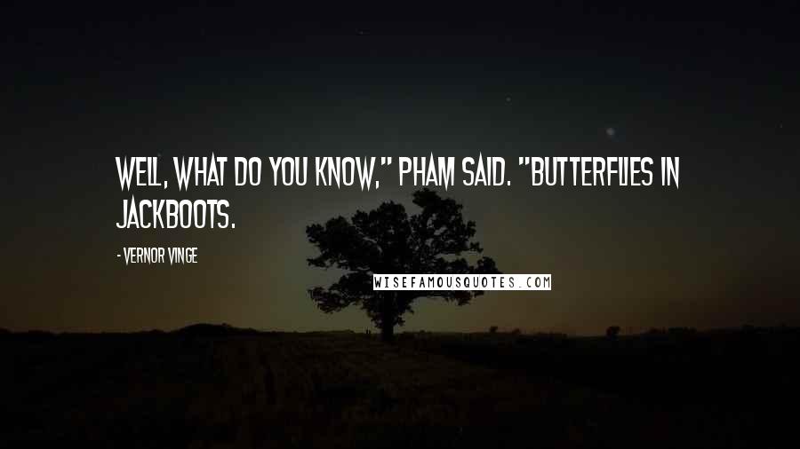 Vernor Vinge Quotes: Well, what do you know," Pham said. "Butterflies in jackboots.