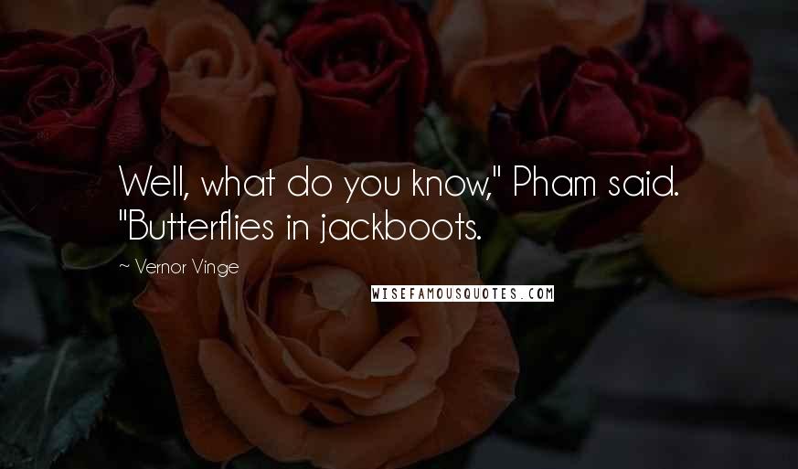 Vernor Vinge Quotes: Well, what do you know," Pham said. "Butterflies in jackboots.