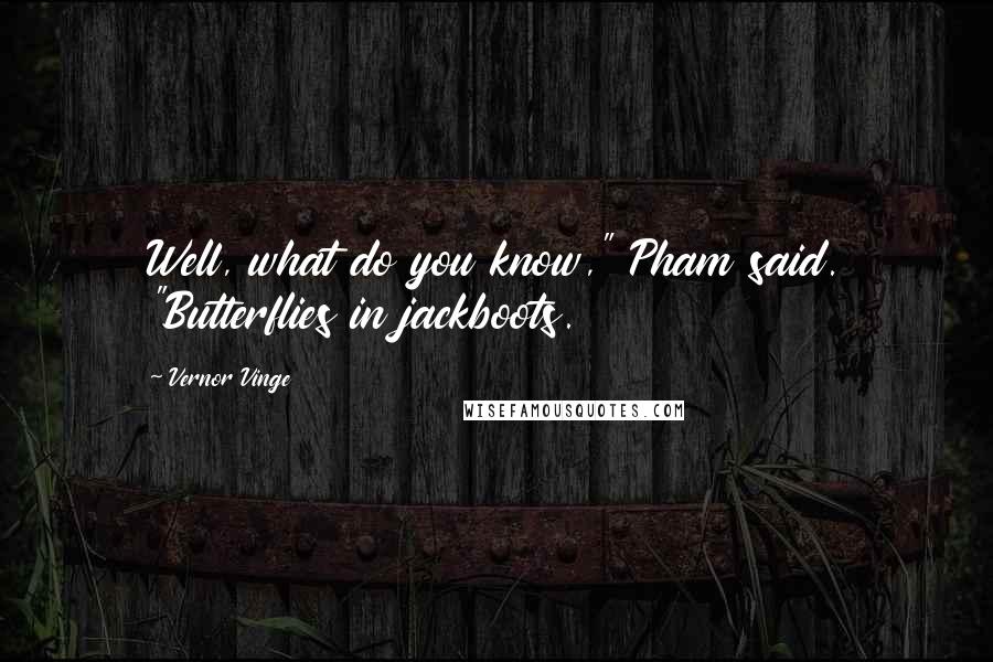 Vernor Vinge Quotes: Well, what do you know," Pham said. "Butterflies in jackboots.