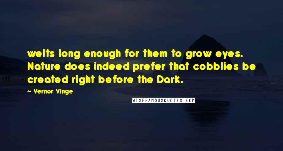 Vernor Vinge Quotes: welts long enough for them to grow eyes. Nature does indeed prefer that cobblies be created right before the Dark.