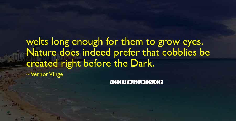 Vernor Vinge Quotes: welts long enough for them to grow eyes. Nature does indeed prefer that cobblies be created right before the Dark.