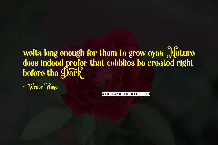 Vernor Vinge Quotes: welts long enough for them to grow eyes. Nature does indeed prefer that cobblies be created right before the Dark.