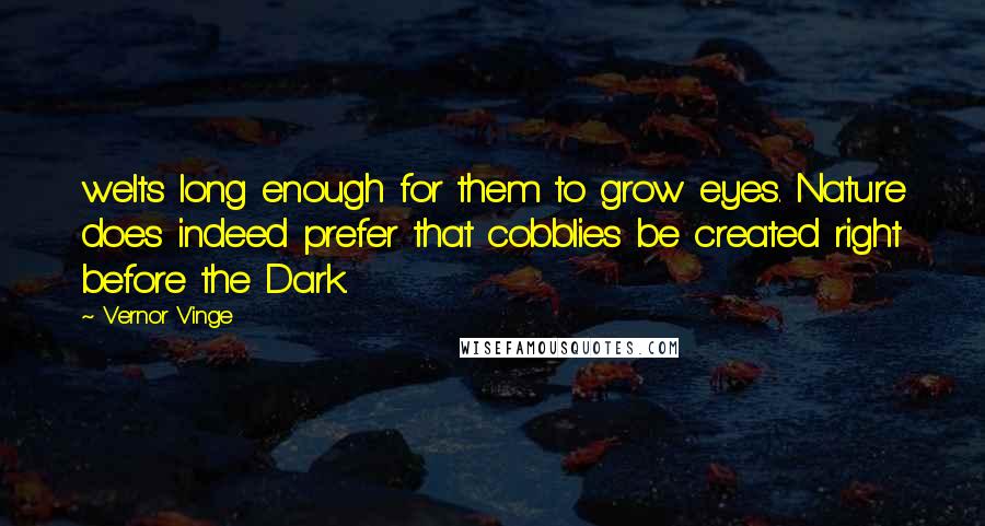 Vernor Vinge Quotes: welts long enough for them to grow eyes. Nature does indeed prefer that cobblies be created right before the Dark.