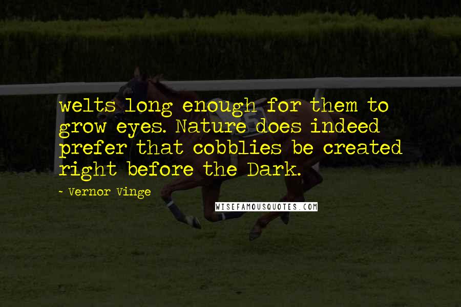 Vernor Vinge Quotes: welts long enough for them to grow eyes. Nature does indeed prefer that cobblies be created right before the Dark.