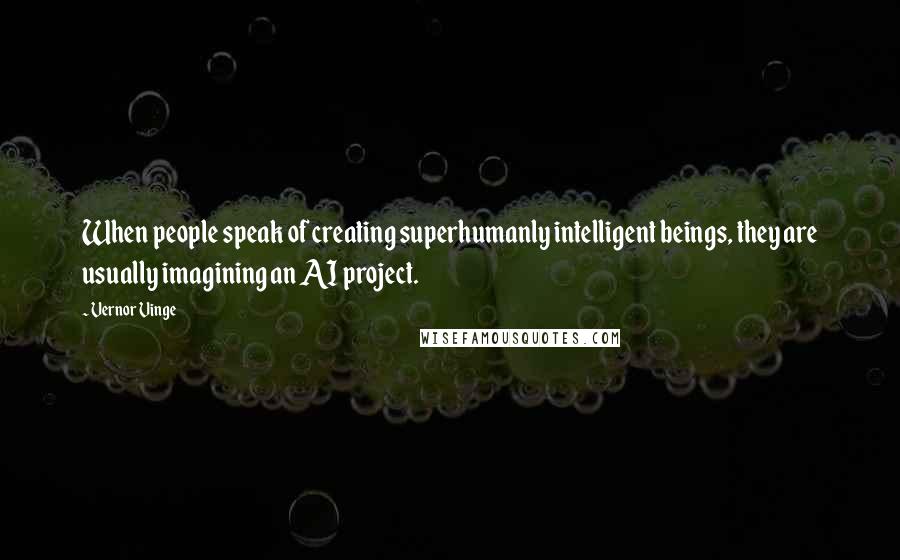 Vernor Vinge Quotes: When people speak of creating superhumanly intelligent beings, they are usually imagining an AI project.