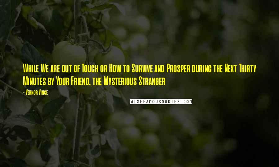 Vernor Vinge Quotes: While We are out of Touch or How to Survive and Prosper during the Next Thirty Minutes by Your Friend, the Mysterious Stranger