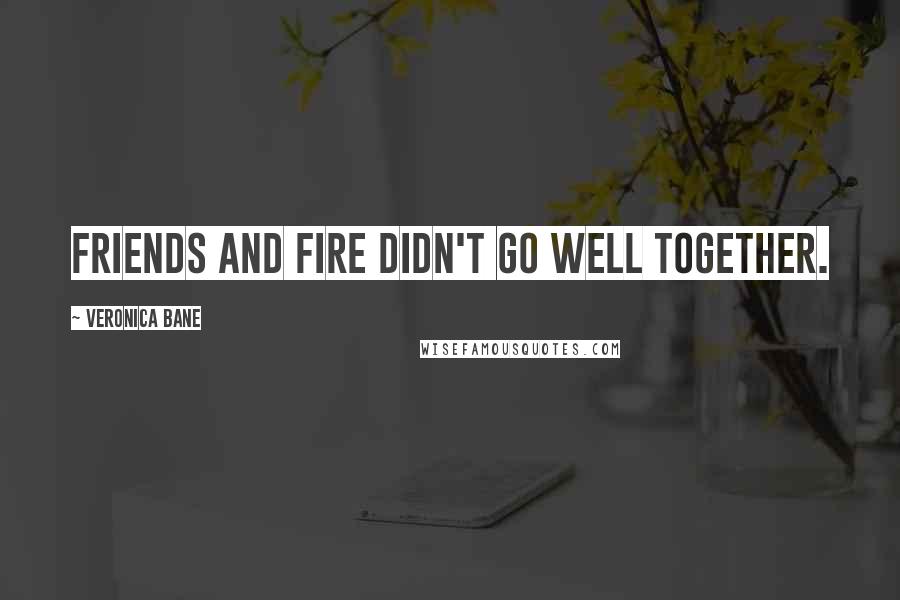 Veronica Bane Quotes: Friends and fire didn't go well together.