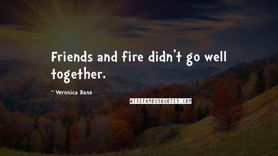 Veronica Bane Quotes: Friends and fire didn't go well together.