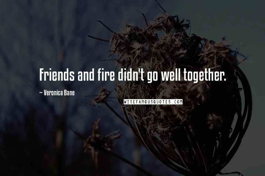 Veronica Bane Quotes: Friends and fire didn't go well together.