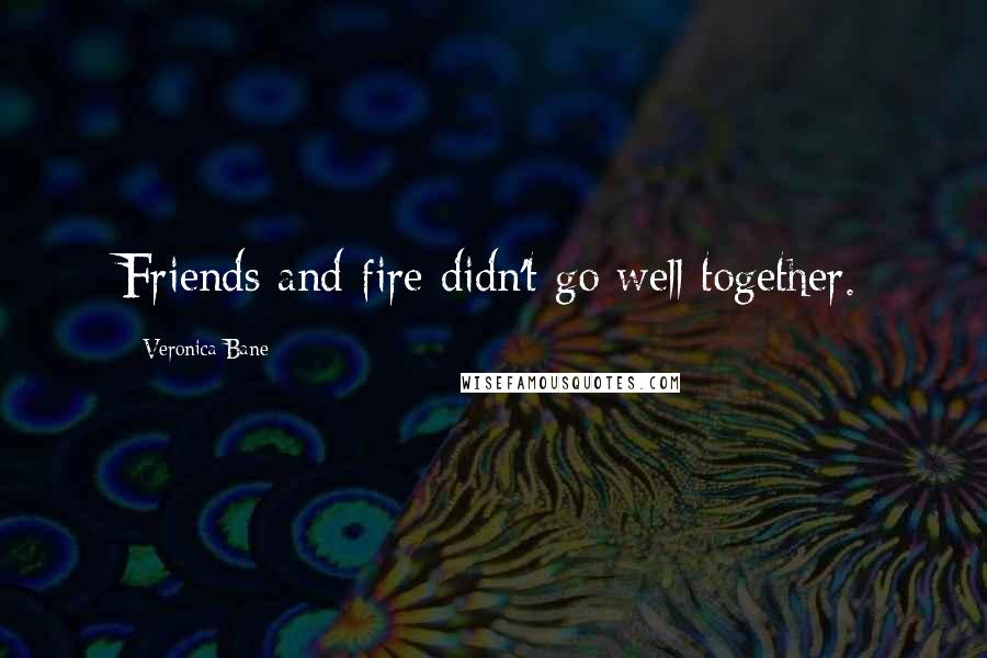 Veronica Bane Quotes: Friends and fire didn't go well together.