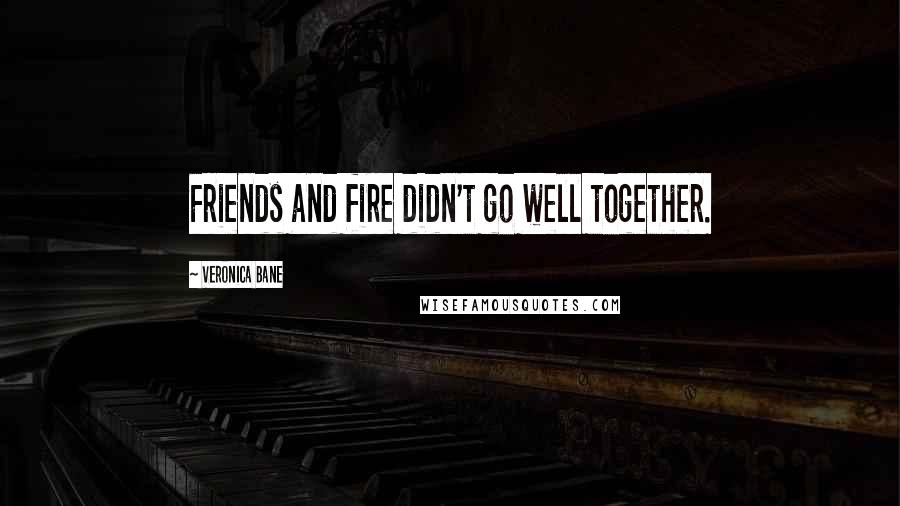 Veronica Bane Quotes: Friends and fire didn't go well together.