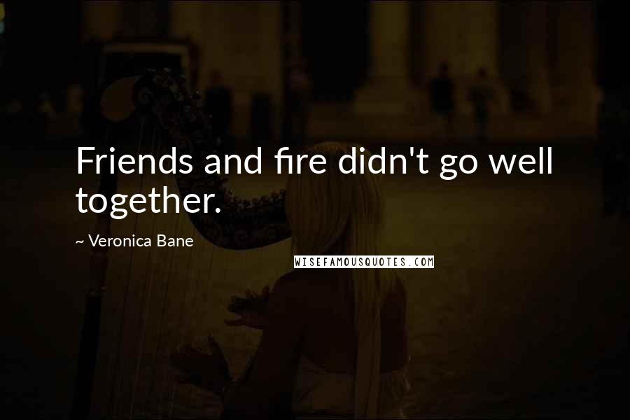 Veronica Bane Quotes: Friends and fire didn't go well together.