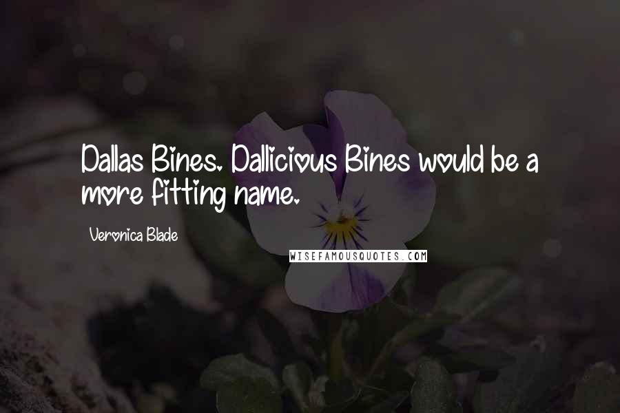 Veronica Blade Quotes: Dallas Bines. Dallicious Bines would be a more fitting name.