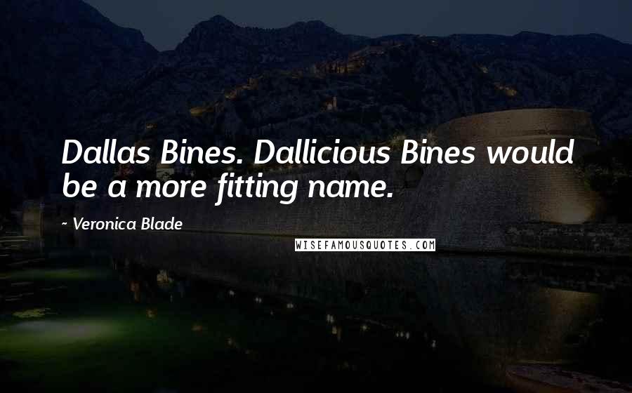 Veronica Blade Quotes: Dallas Bines. Dallicious Bines would be a more fitting name.