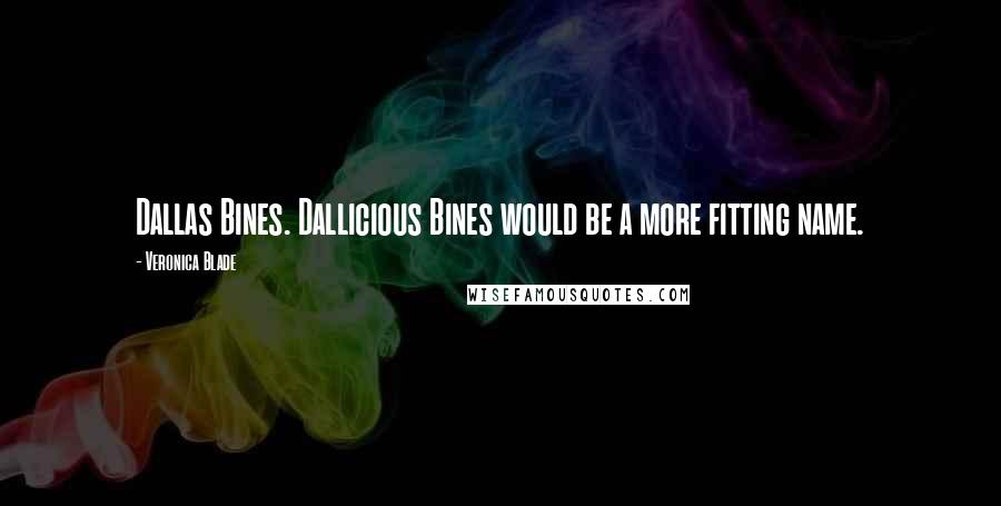 Veronica Blade Quotes: Dallas Bines. Dallicious Bines would be a more fitting name.