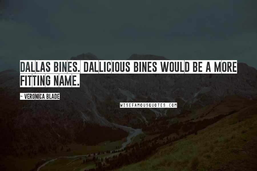 Veronica Blade Quotes: Dallas Bines. Dallicious Bines would be a more fitting name.