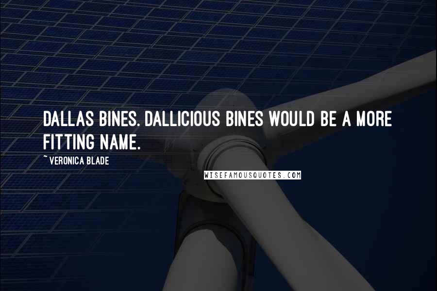 Veronica Blade Quotes: Dallas Bines. Dallicious Bines would be a more fitting name.