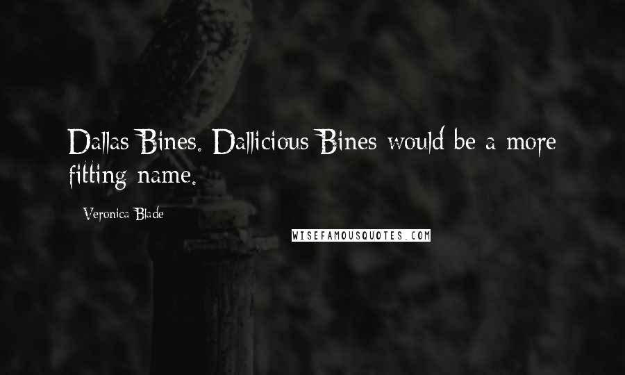 Veronica Blade Quotes: Dallas Bines. Dallicious Bines would be a more fitting name.