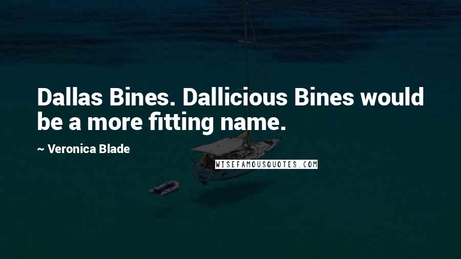 Veronica Blade Quotes: Dallas Bines. Dallicious Bines would be a more fitting name.