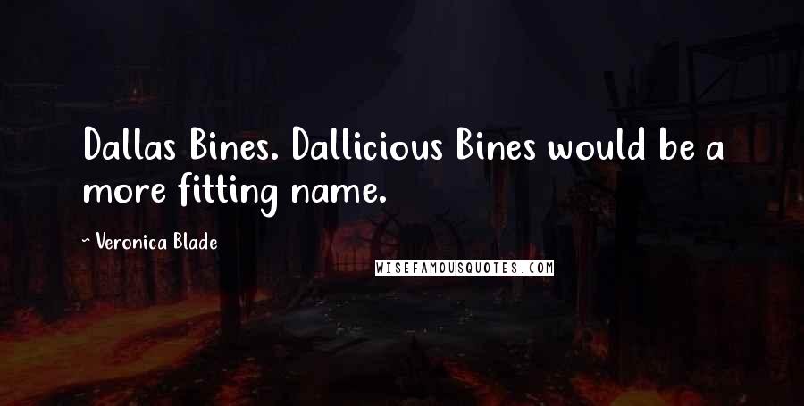 Veronica Blade Quotes: Dallas Bines. Dallicious Bines would be a more fitting name.
