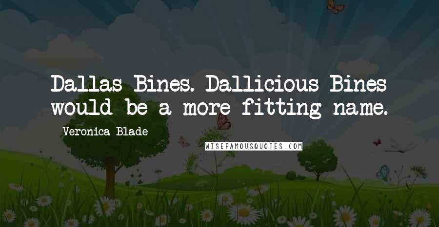 Veronica Blade Quotes: Dallas Bines. Dallicious Bines would be a more fitting name.