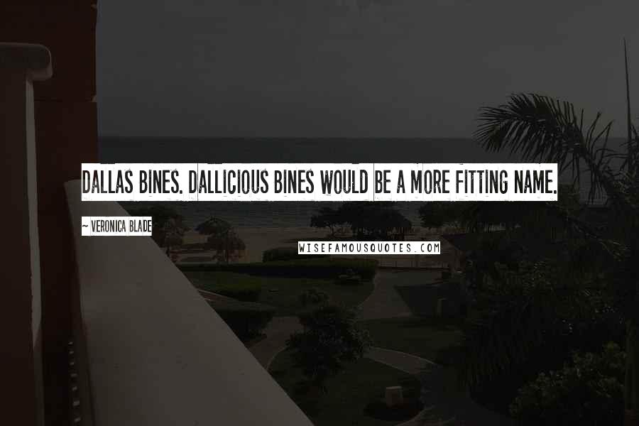 Veronica Blade Quotes: Dallas Bines. Dallicious Bines would be a more fitting name.